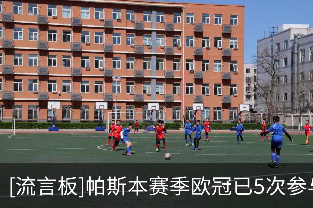 [流言板]帕斯本赛季欧冠已5次参与进球，仅少于亚马尔、登贝莱